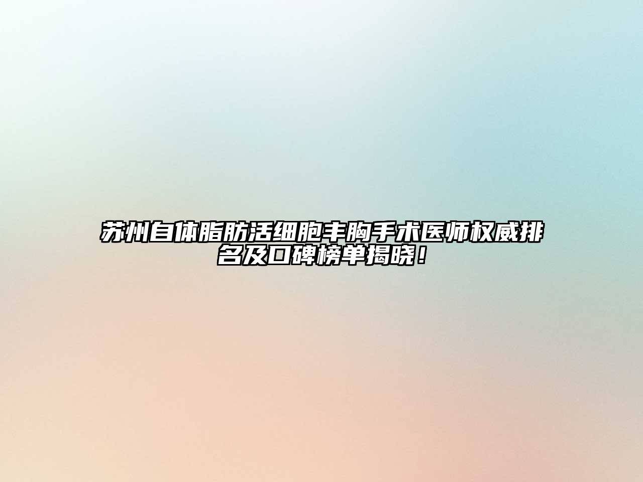 苏州自体脂肪活细胞丰胸手术医师权威排名及口碑榜单揭晓！