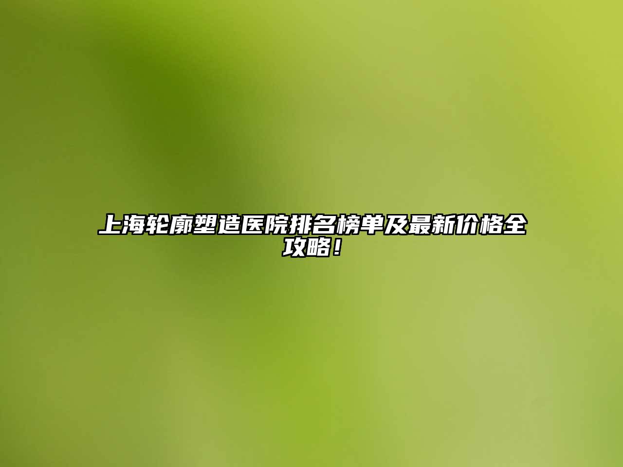 上海轮廓塑造医院排名榜单及最新价格全攻略！
