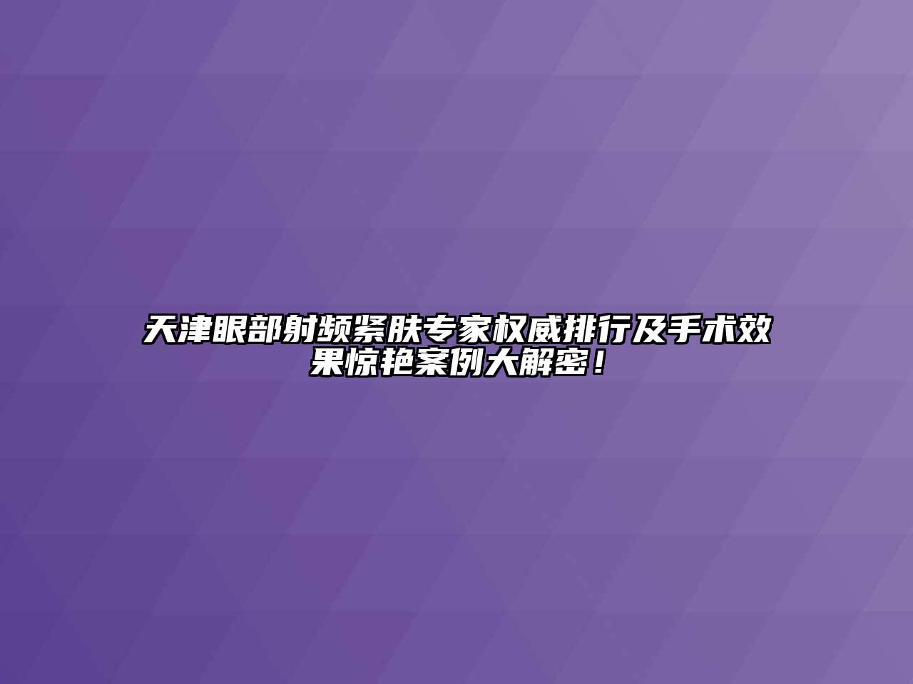 天津眼部射频紧肤专家权威排行及手术效果惊艳案例大解密！
