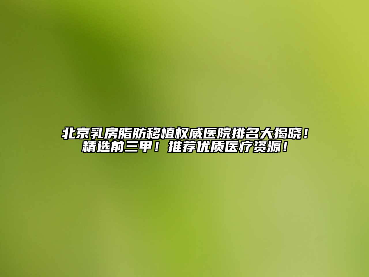 北京乳房脂肪移植权威医院排名大揭晓！精选前三甲！推荐优质医疗资源！
