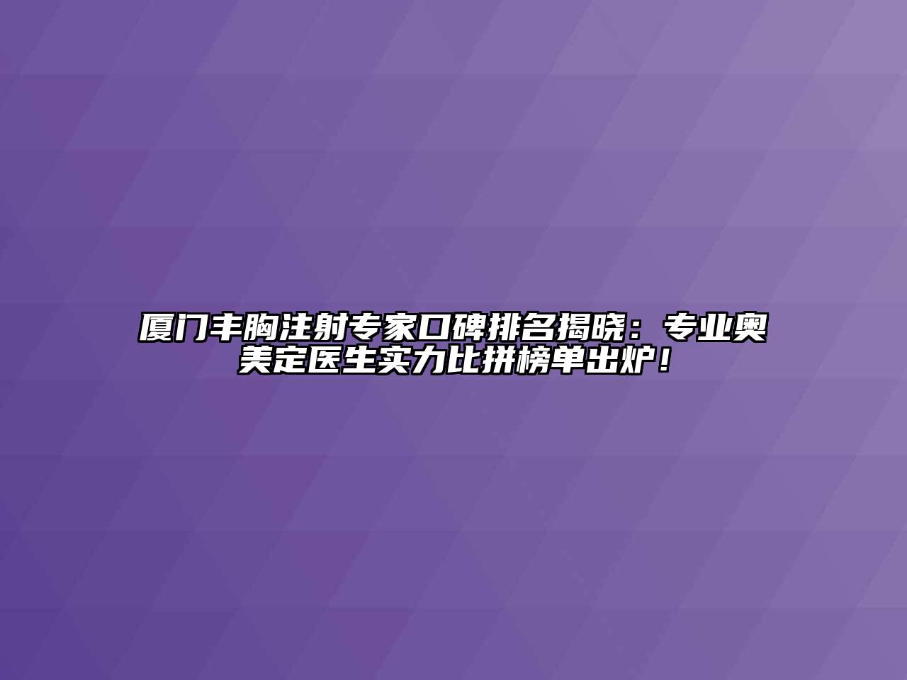 厦门丰胸注射专家口碑排名揭晓：专业奥美定医生实力比拼榜单出炉！