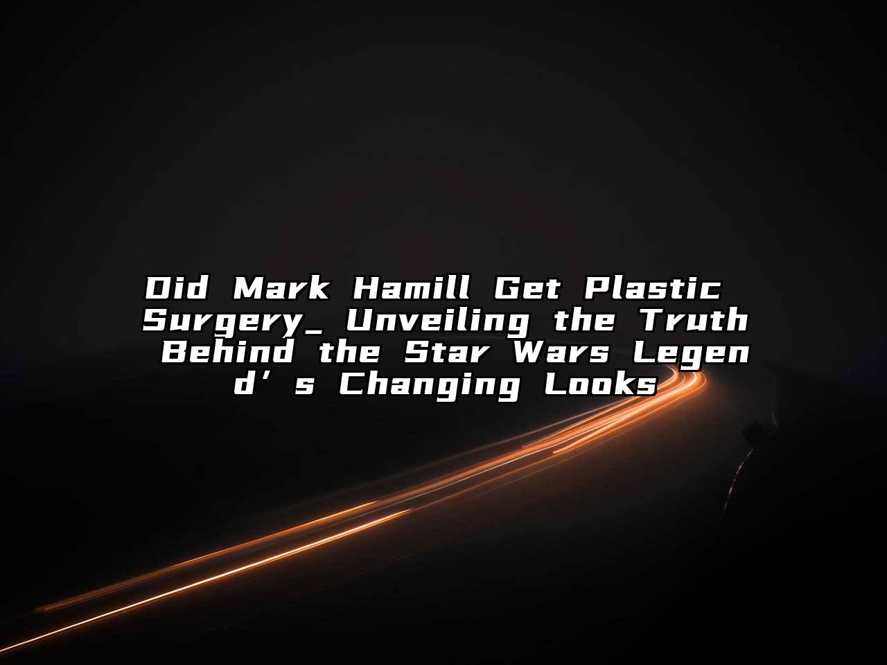 Did Mark Hamill Get Plastic Surgery_ Unveiling the Truth Behind the Star Wars Legend’s Changing Looks