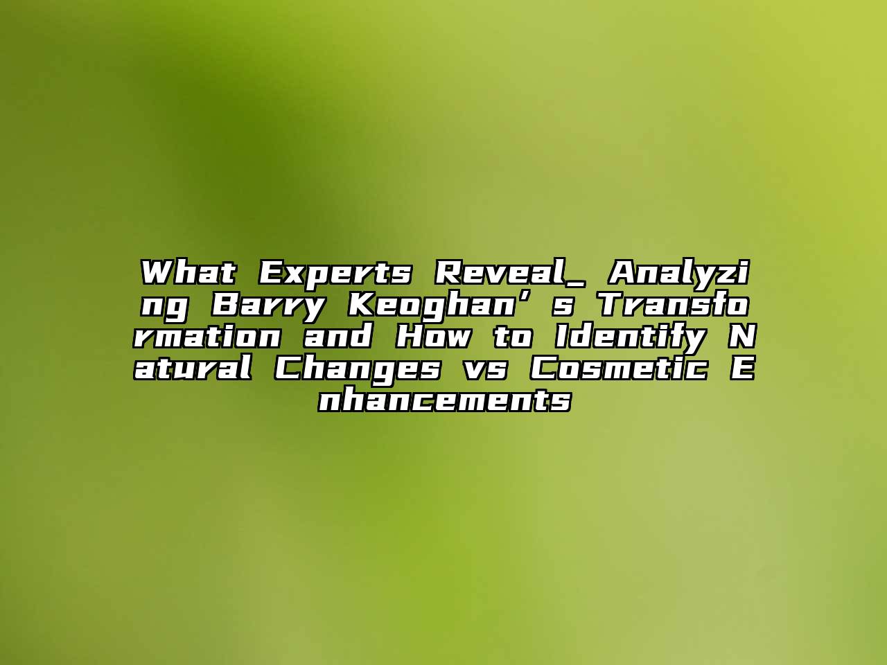 What Experts Reveal_ Analyzing Barry Keoghan’s Transformation and How to Identify Natural Changes vs Cosmetic Enhancements