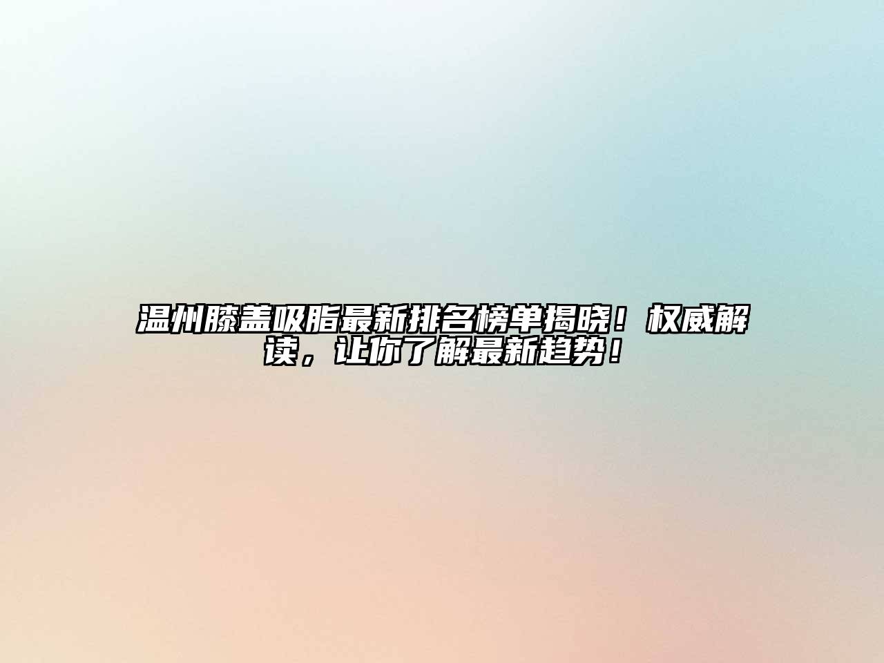 温州膝盖吸脂最新排名榜单揭晓！权威解读，让你了解最新趋势！