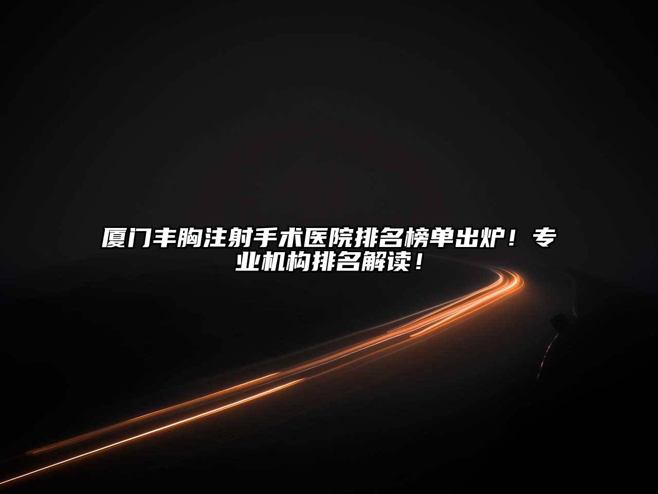 厦门丰胸注射手术医院排名榜单出炉！专业机构排名解读！