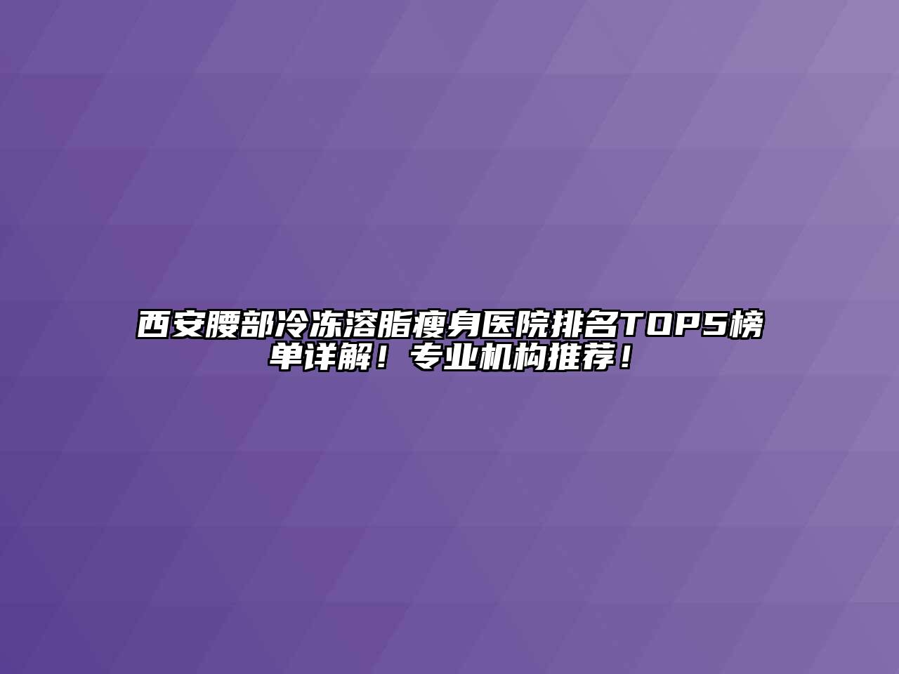 西安腰部冷冻溶脂瘦身医院排名TOP5榜单详解！专业机构推荐！