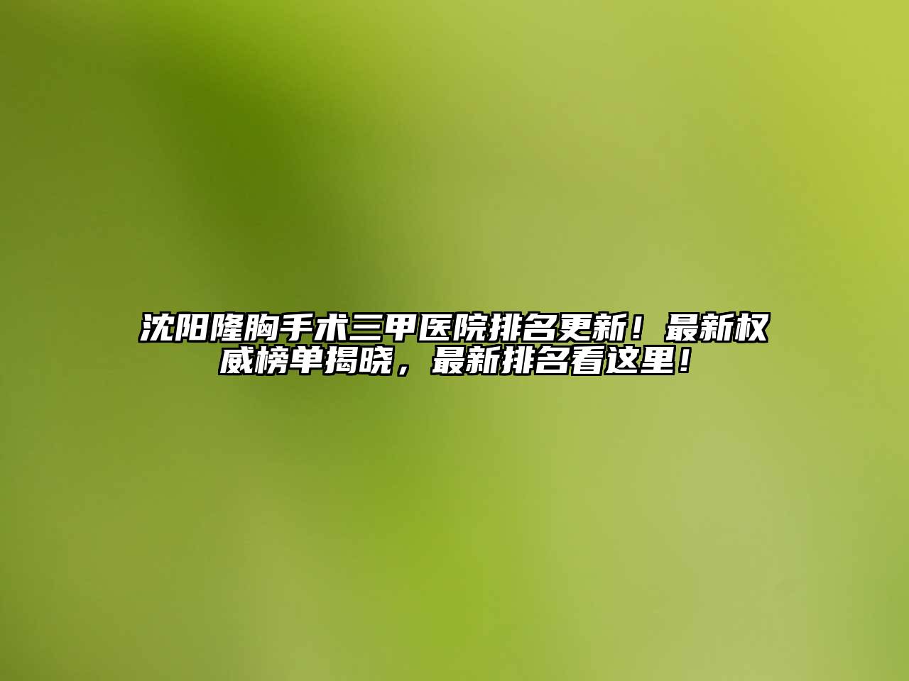 沈阳隆胸手术三甲医院排名更新！最新权威榜单揭晓，最新排名看这里！