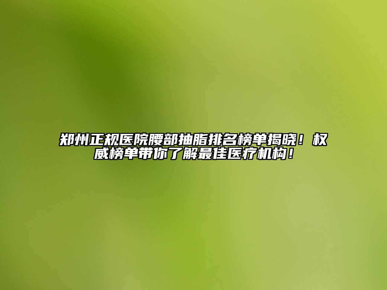 郑州正规医院腰部抽脂排名榜单揭晓！权威榜单带你了解最佳医疗机构！