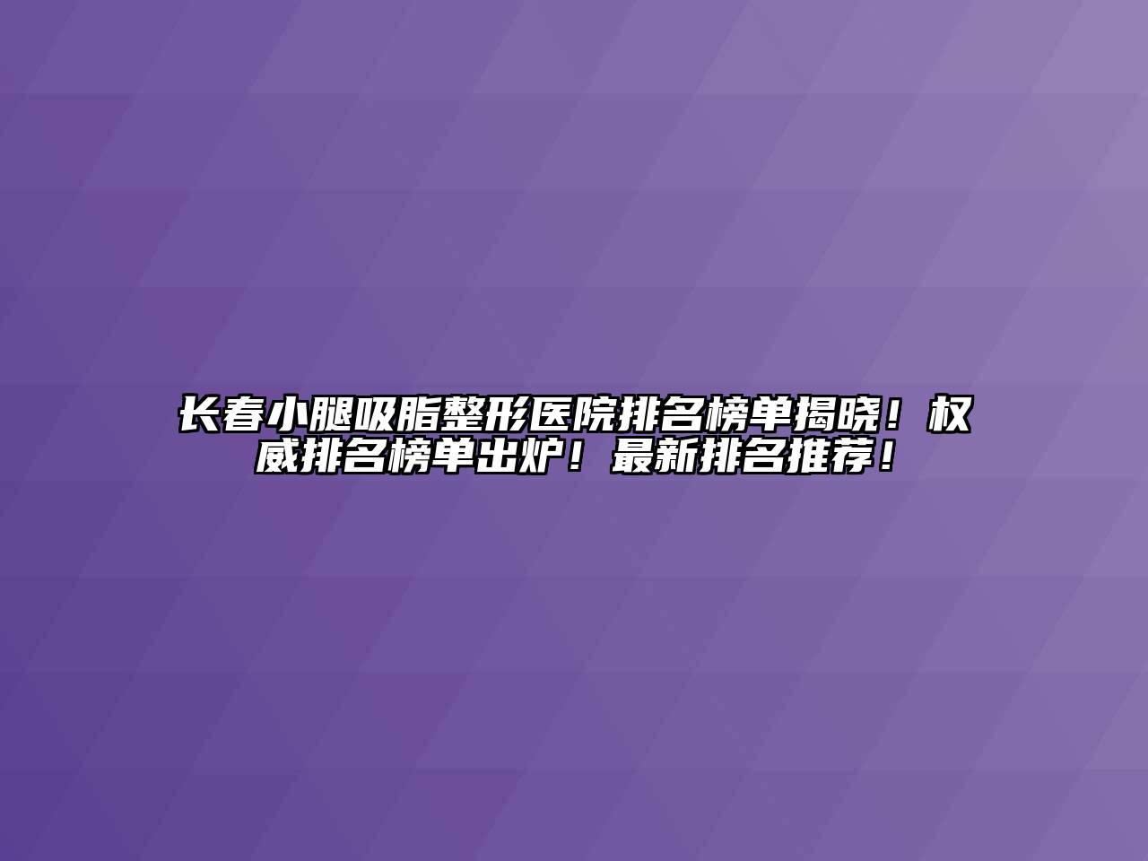 长春小腿吸脂整形医院排名榜单揭晓！权威排名榜单出炉！最新排名推荐！