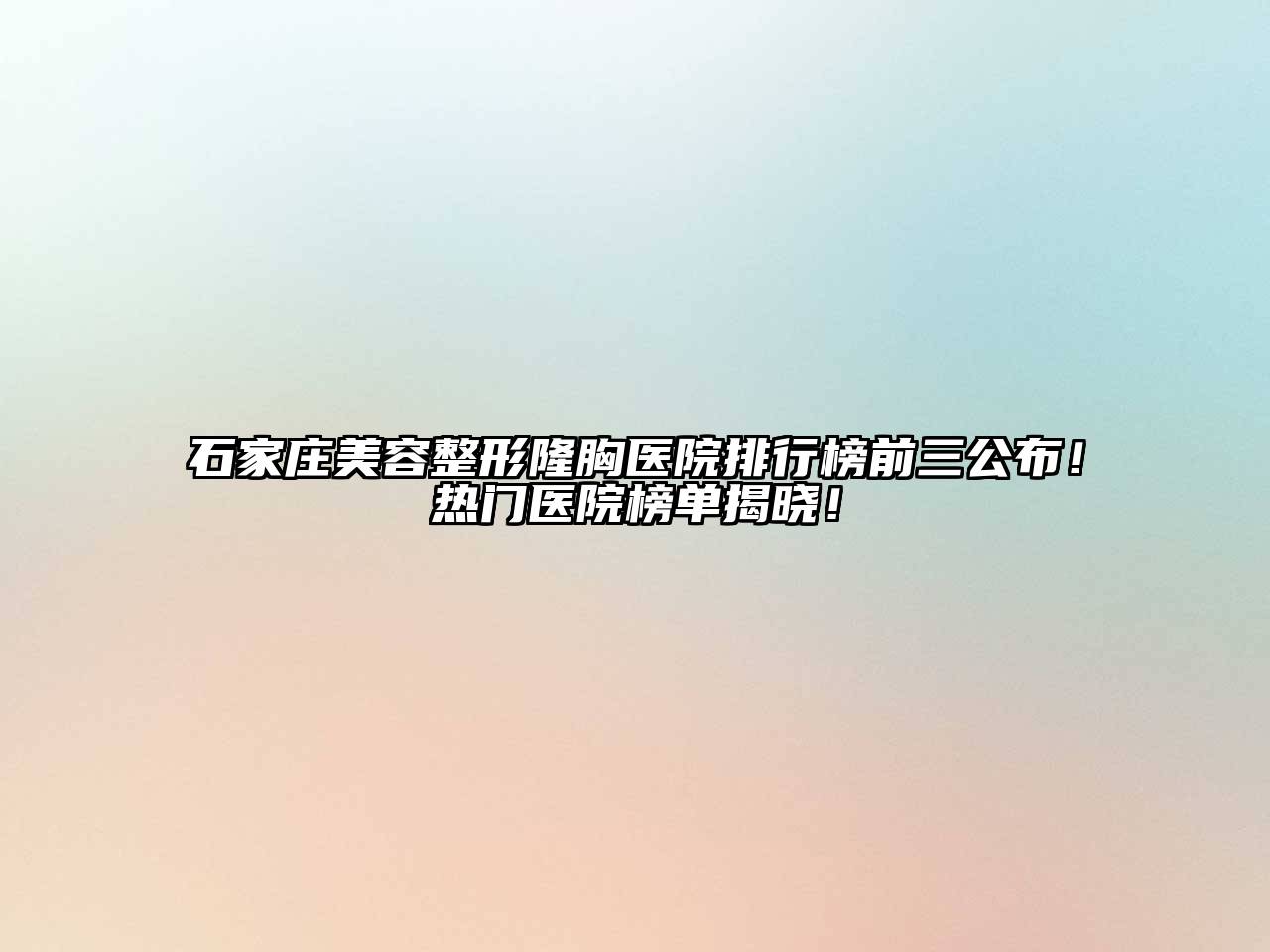 石家庄美容整形隆胸医院排行榜前三公布！热门医院榜单揭晓！