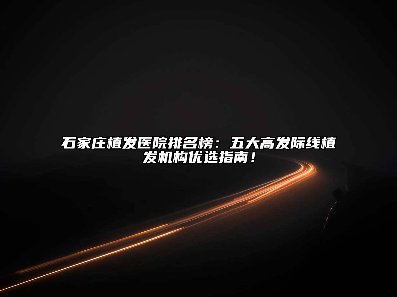 石家庄植发医院排名榜：五大高发际线植发机构优选指南！