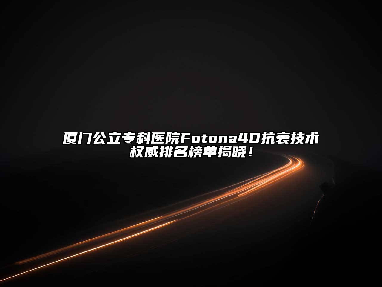 厦门公立专科医院Fotona4D抗衰技术权威排名榜单揭晓！