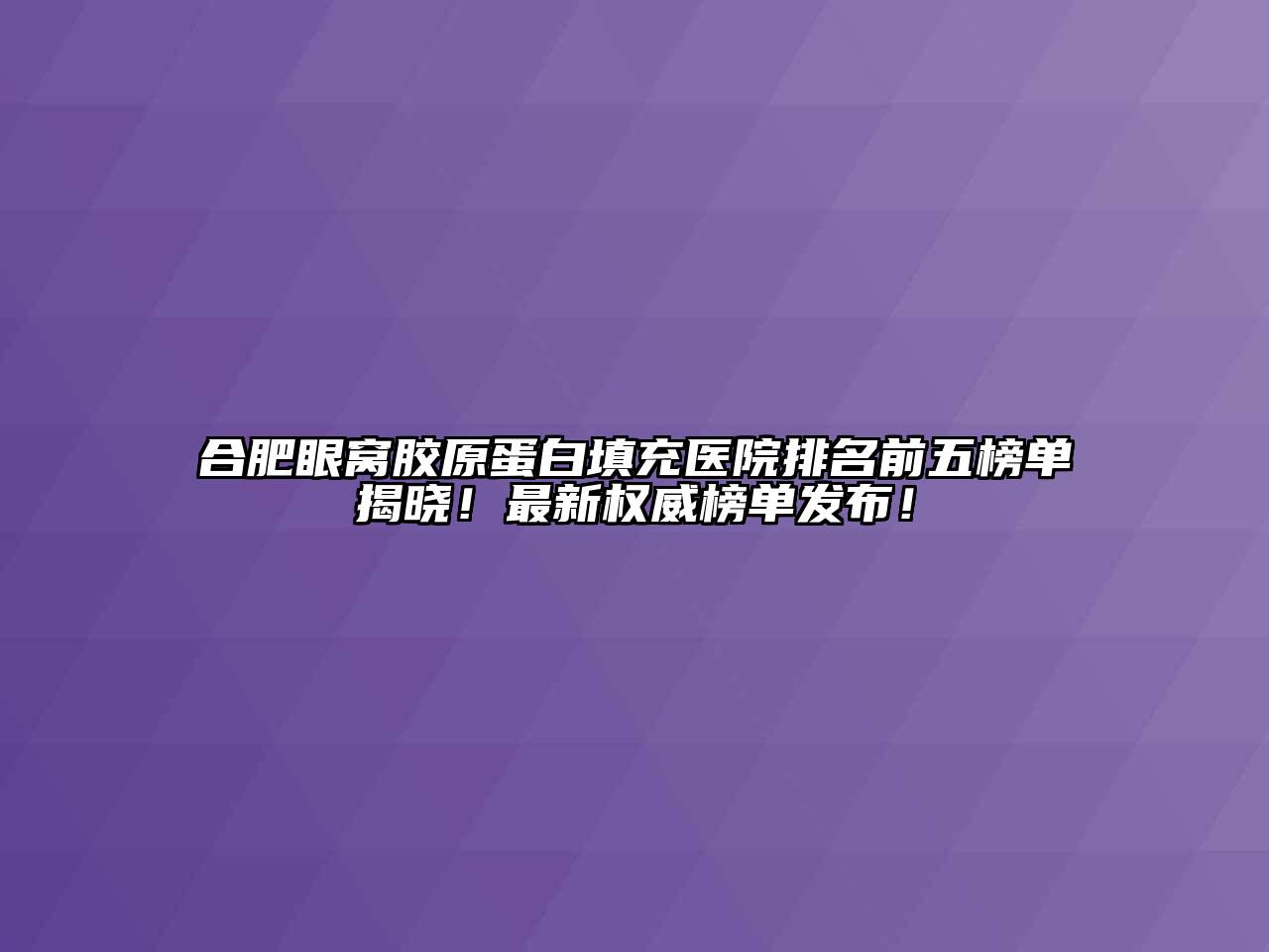 合肥眼窝胶原蛋白填充医院排名前五榜单揭晓！最新权威榜单发布！