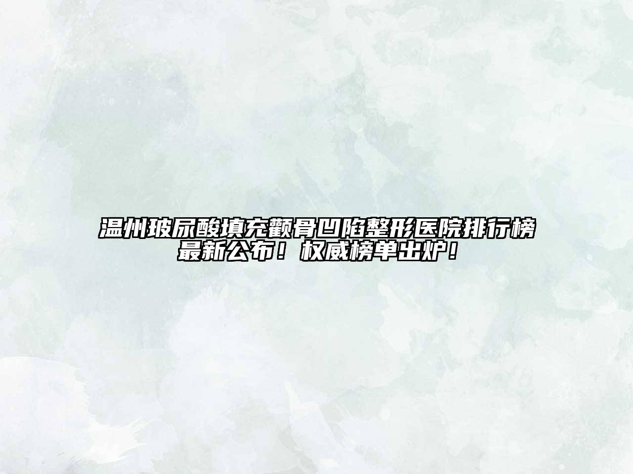 温州玻尿酸填充颧骨凹陷整形医院排行榜最新公布！权威榜单出炉！