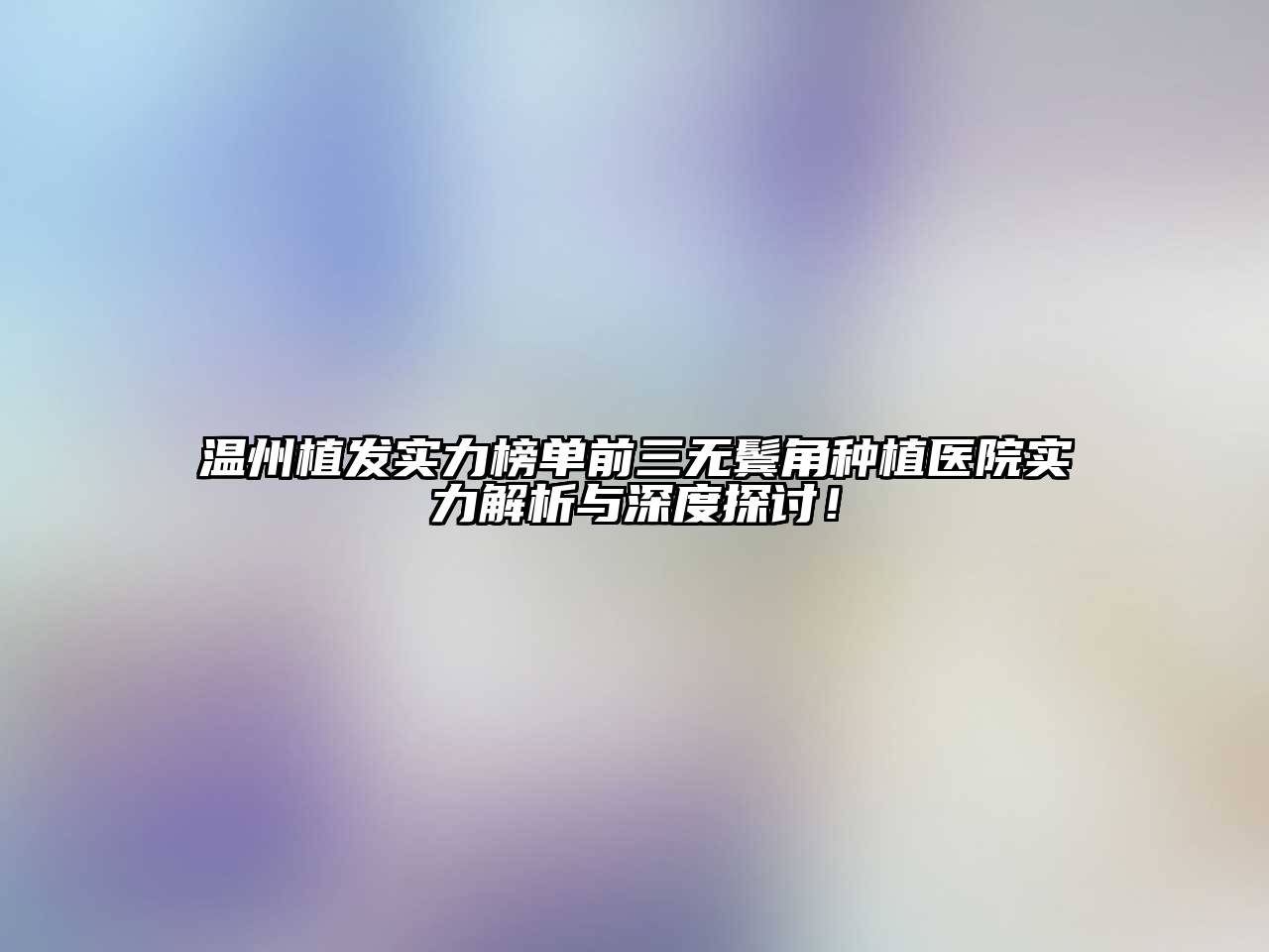 温州植发实力榜单前三无鬓角种植医院实力解析与深度探讨！