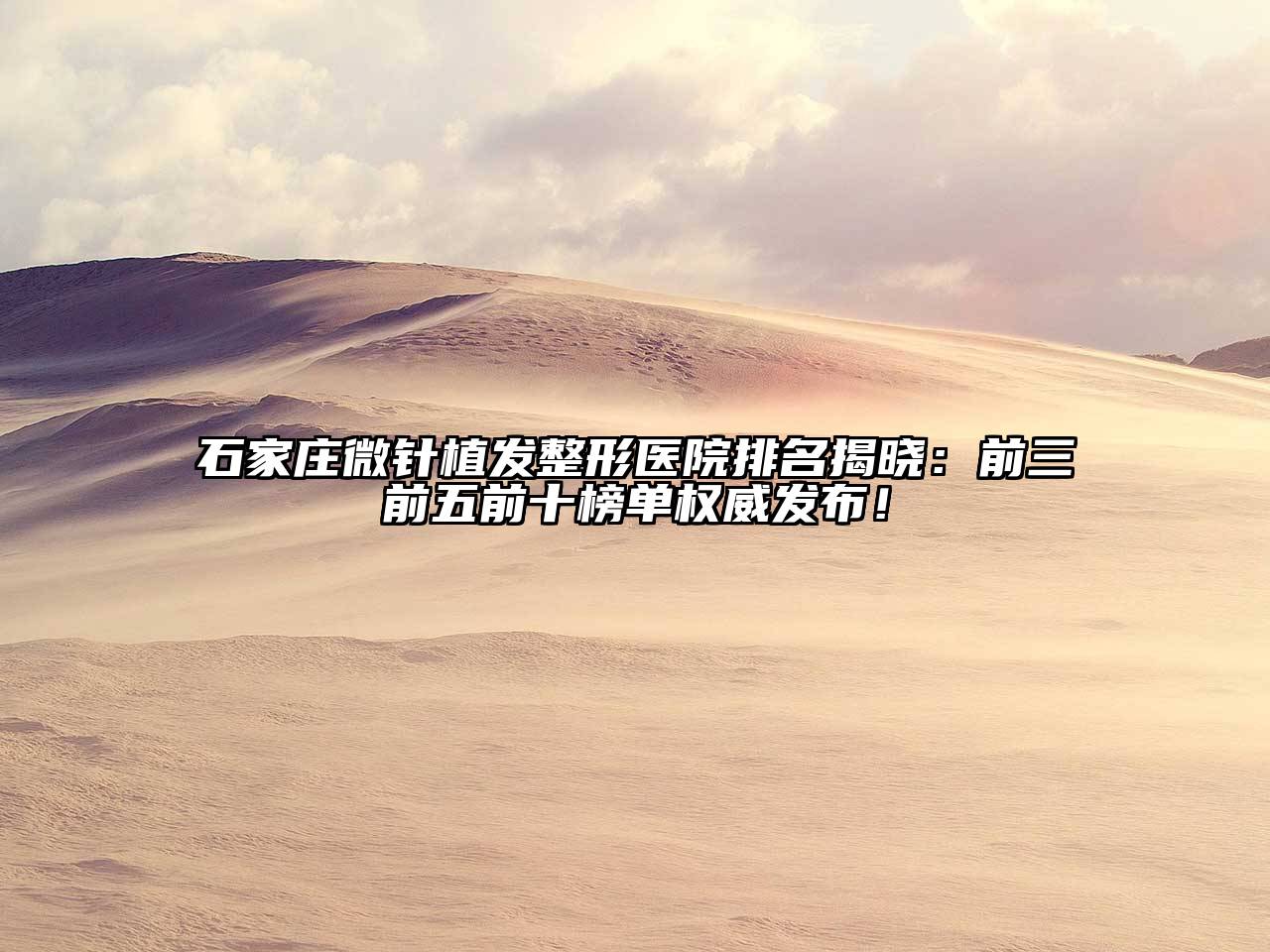 石家庄微针植发整形医院排名揭晓：前三前五前十榜单权威发布！