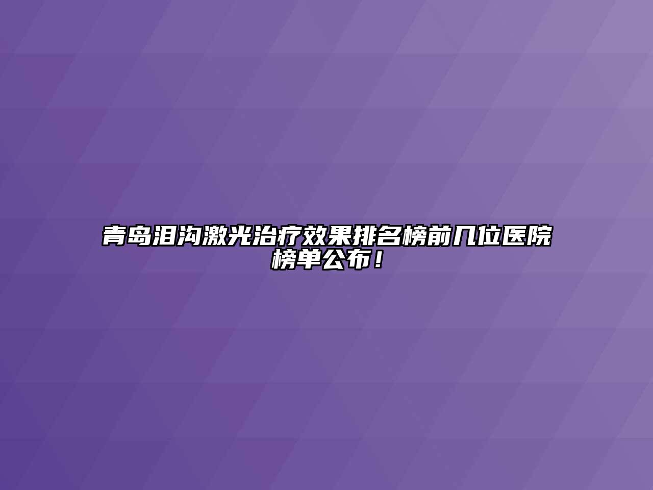 青岛泪沟激光治疗效果排名榜前几位医院榜单公布！