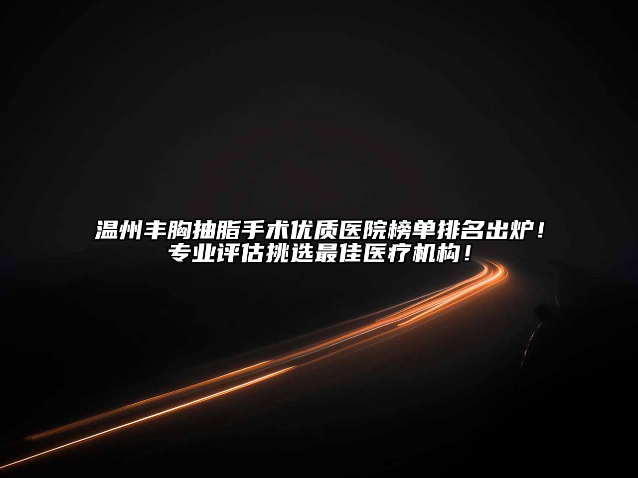 温州丰胸抽脂手术优质医院榜单排名出炉！专业评估挑选最佳医疗机构！