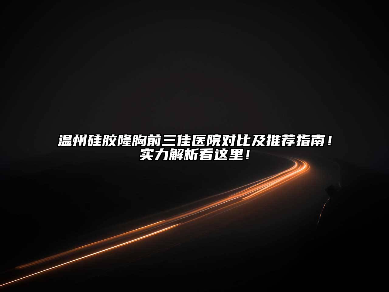 温州硅胶隆胸前三佳医院对比及推荐指南！实力解析看这里！