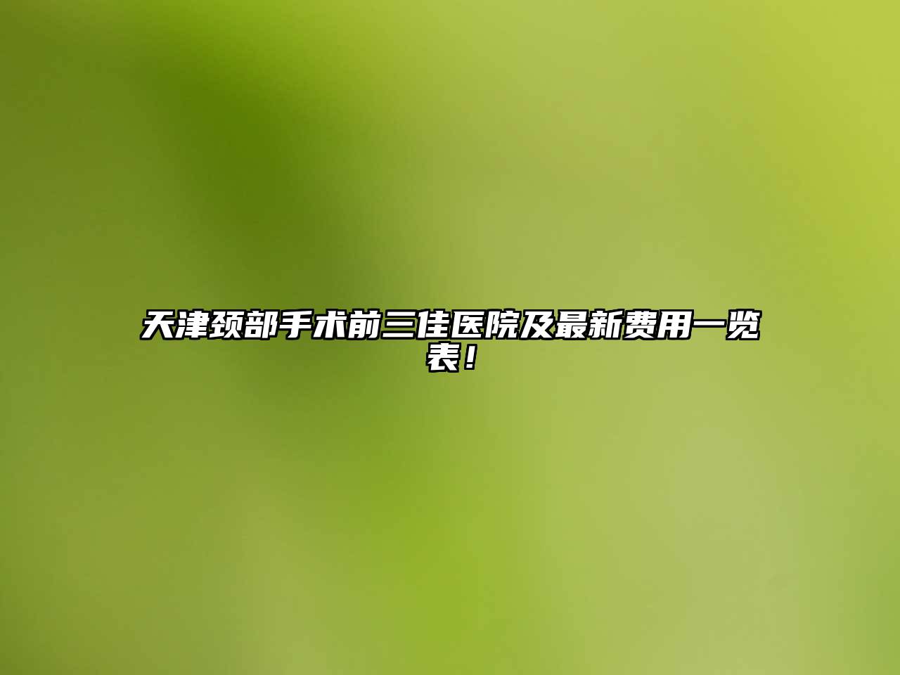 天津颈部手术前三佳医院及最新费用一览表！