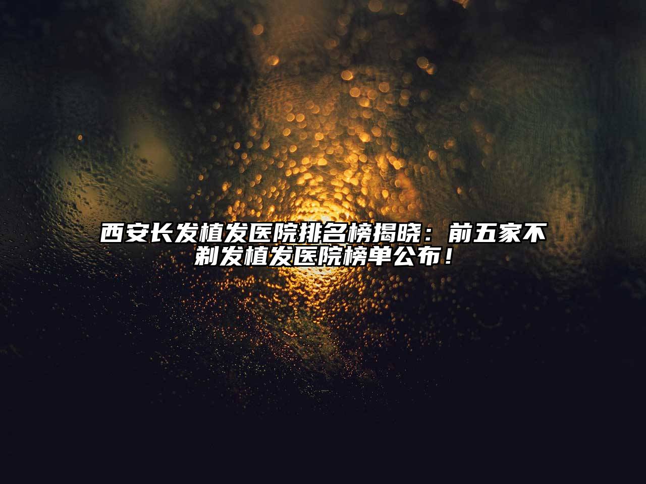 西安长发植发医院排名榜揭晓：前五家不剃发植发医院榜单公布！
