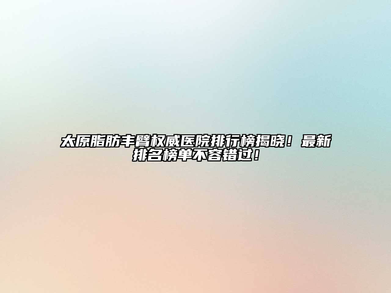 太原脂肪丰臂权威医院排行榜揭晓！最新排名榜单不容错过！