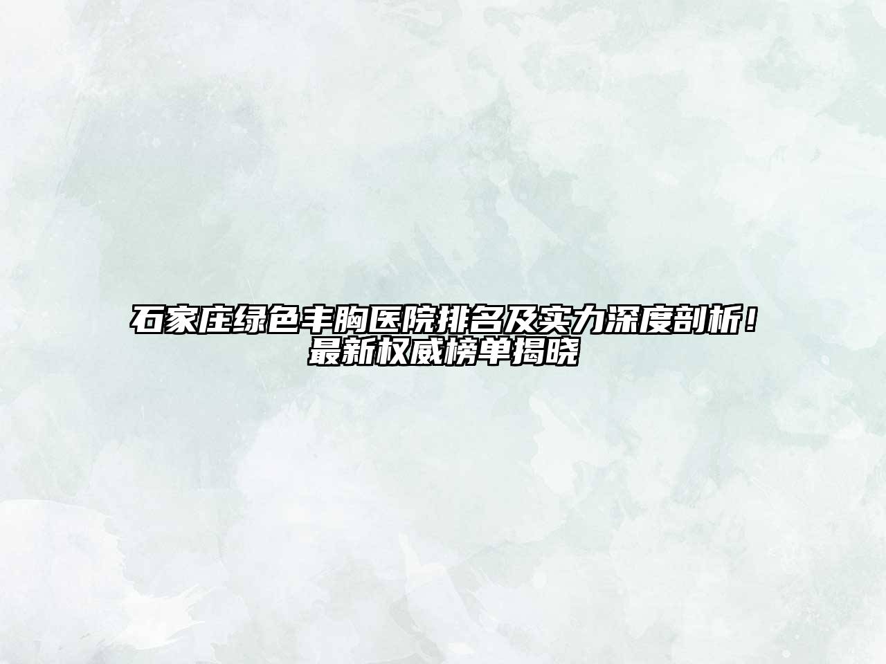 石家庄绿色丰胸医院排名及实力深度剖析！最新权威榜单揭晓