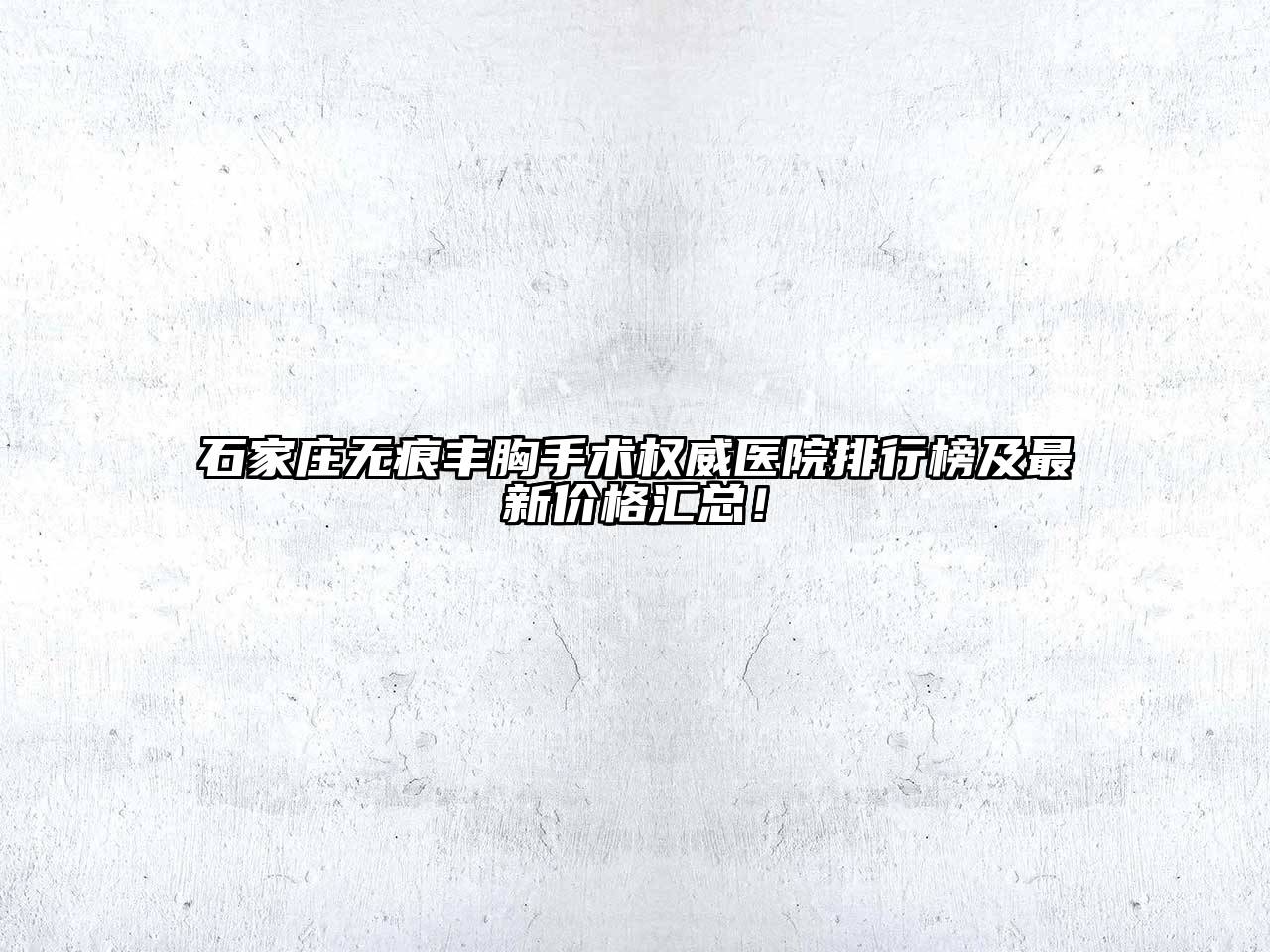 石家庄无痕丰胸手术权威医院排行榜及最新价格汇总！