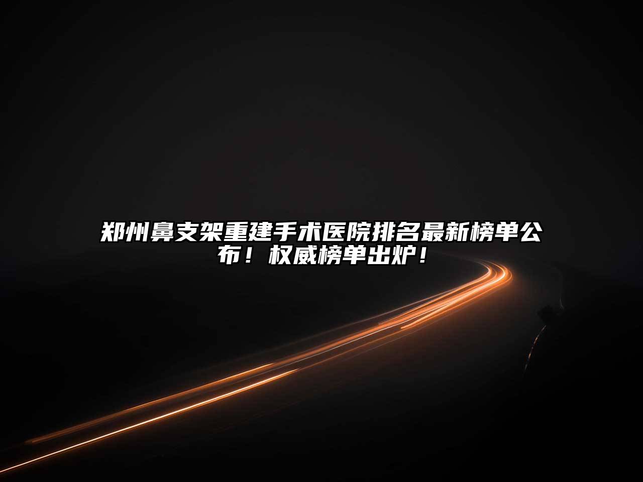 郑州鼻支架重建手术医院排名最新榜单公布！权威榜单出炉！