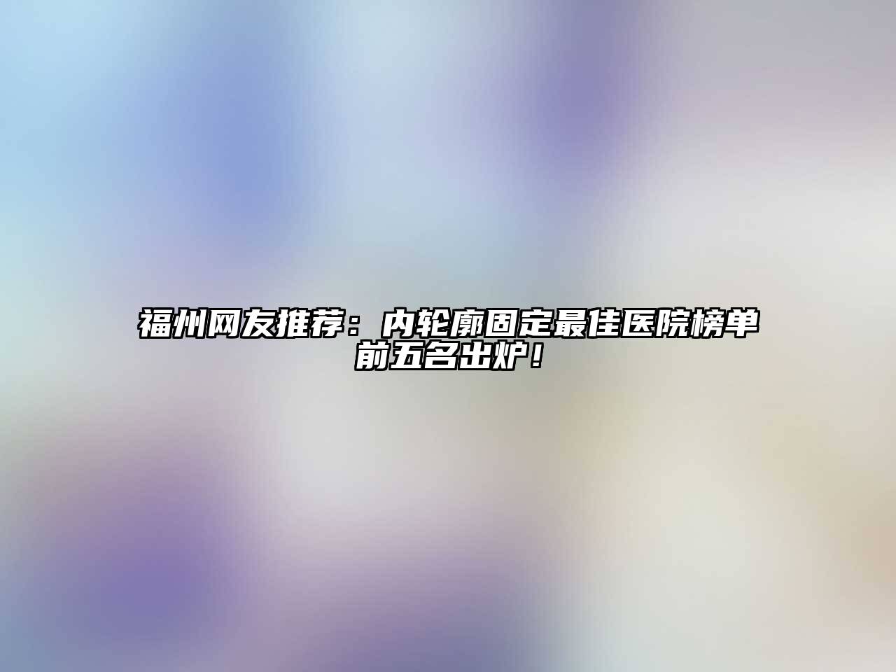 福州网友推荐：内轮廓固定最佳医院榜单前五名出炉！