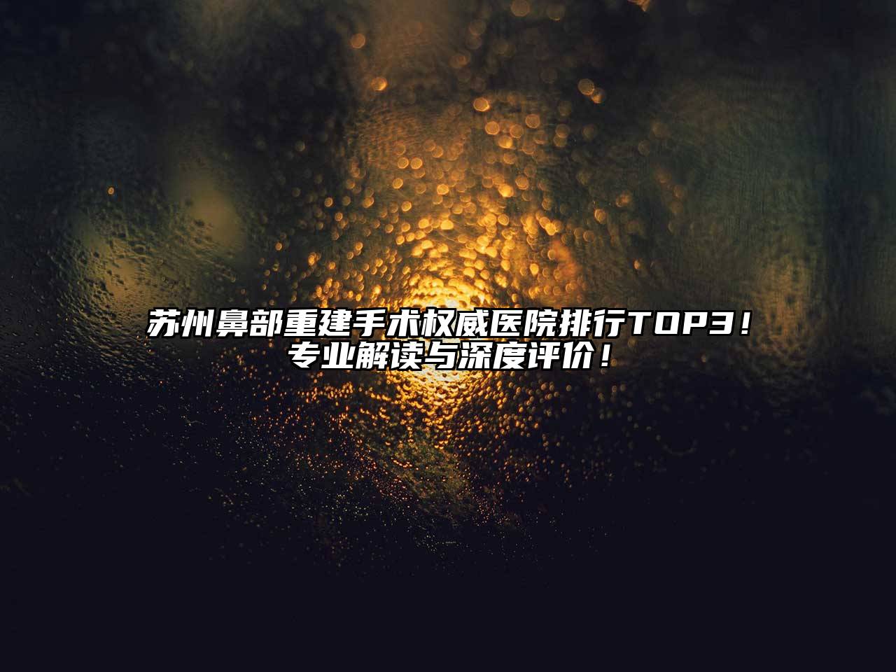 苏州鼻部重建手术权威医院排行TOP3！专业解读与深度评价！