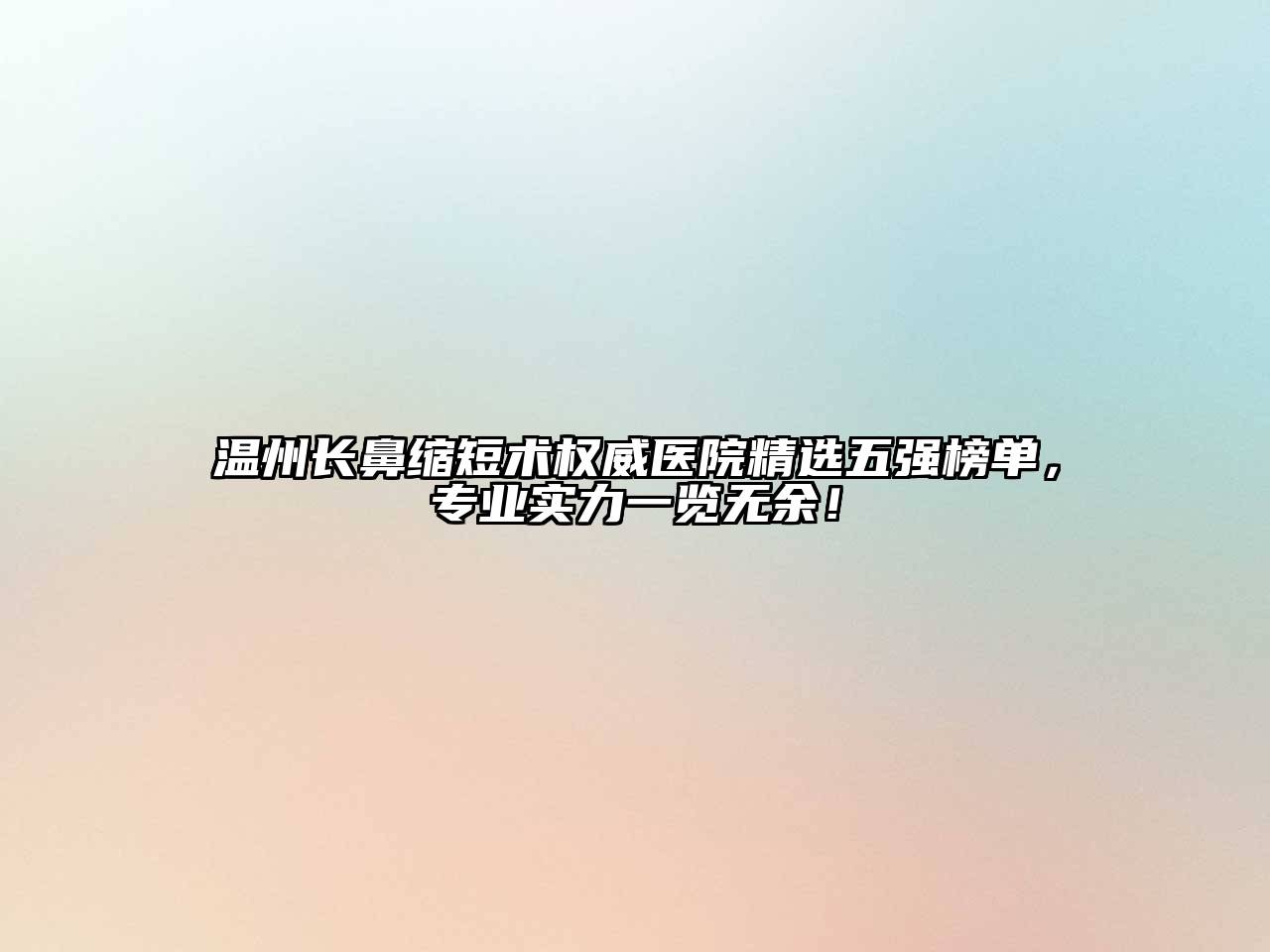 温州长鼻缩短术权威医院精选五强榜单，专业实力一览无余！