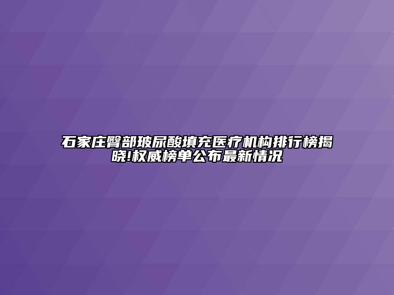 石家庄臀部玻尿酸填充医疗机构排行榜揭晓!权威榜单公布最新情况
