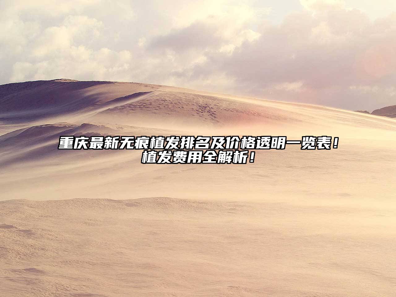 重庆最新无痕植发排名及价格透明一览表！植发费用全解析！