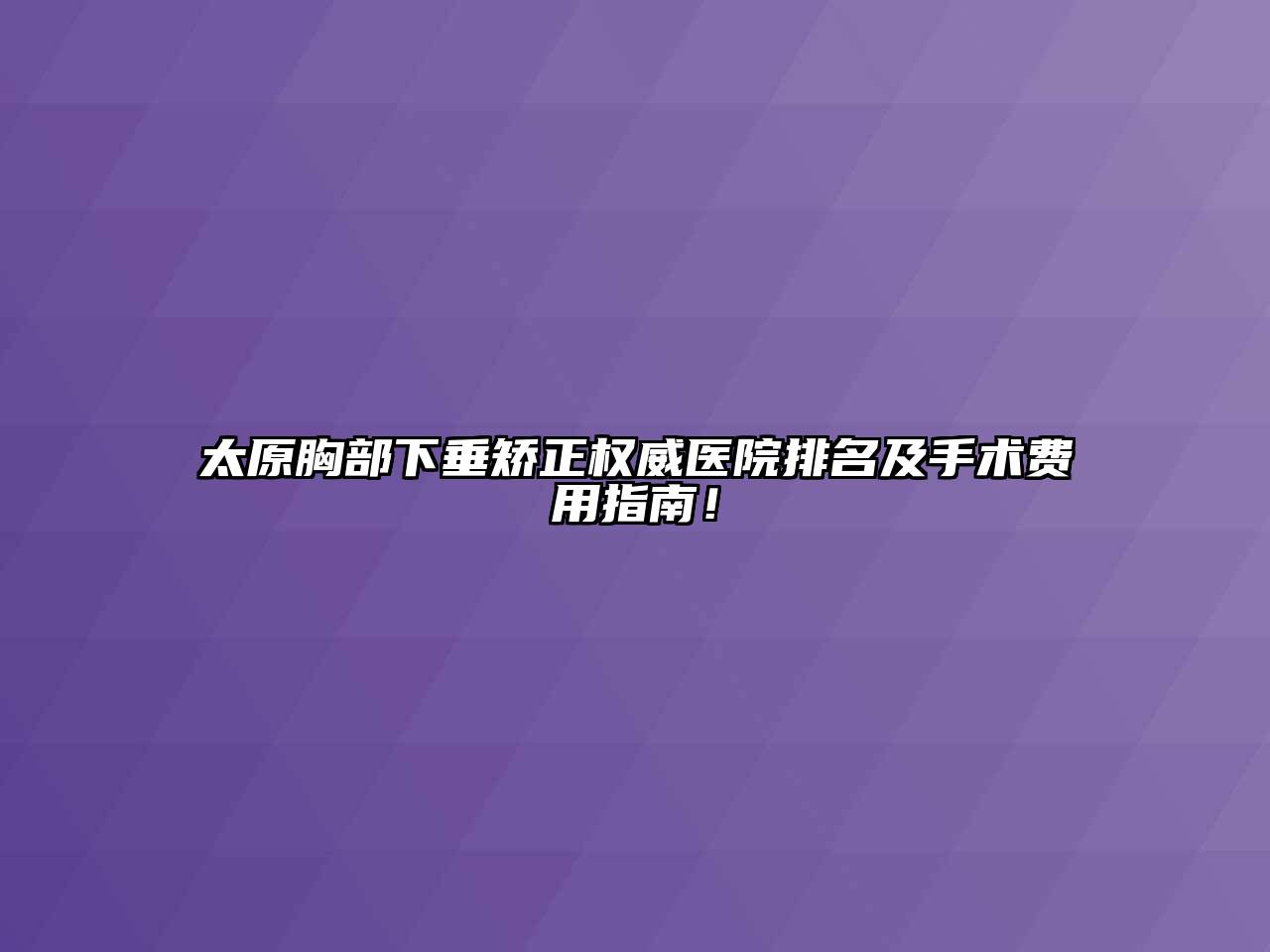 太原胸部下垂矫正权威医院排名及手术费用指南！