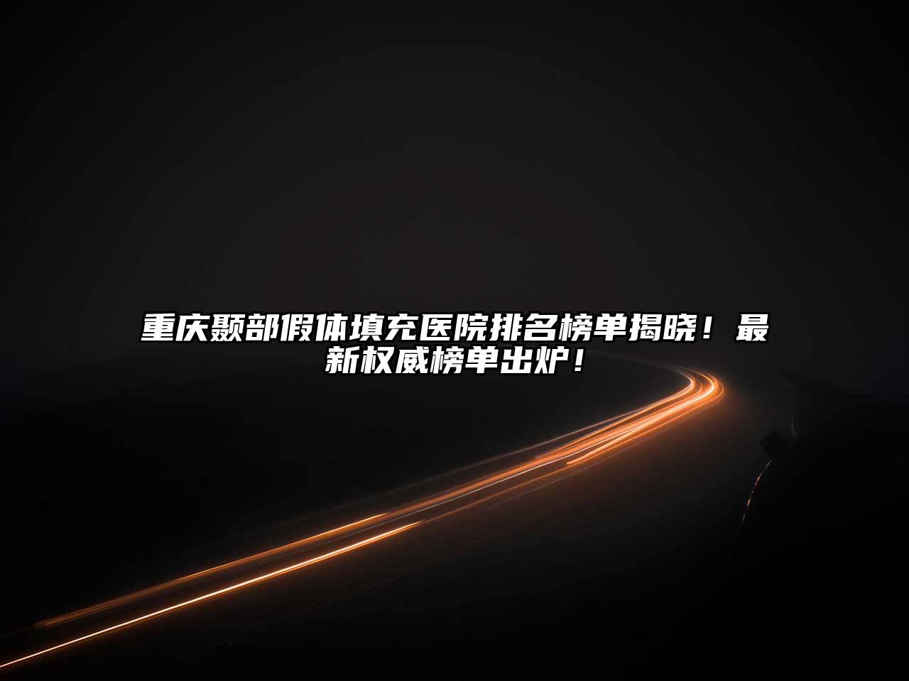 重庆颞部假体填充医院排名榜单揭晓！最新权威榜单出炉！
