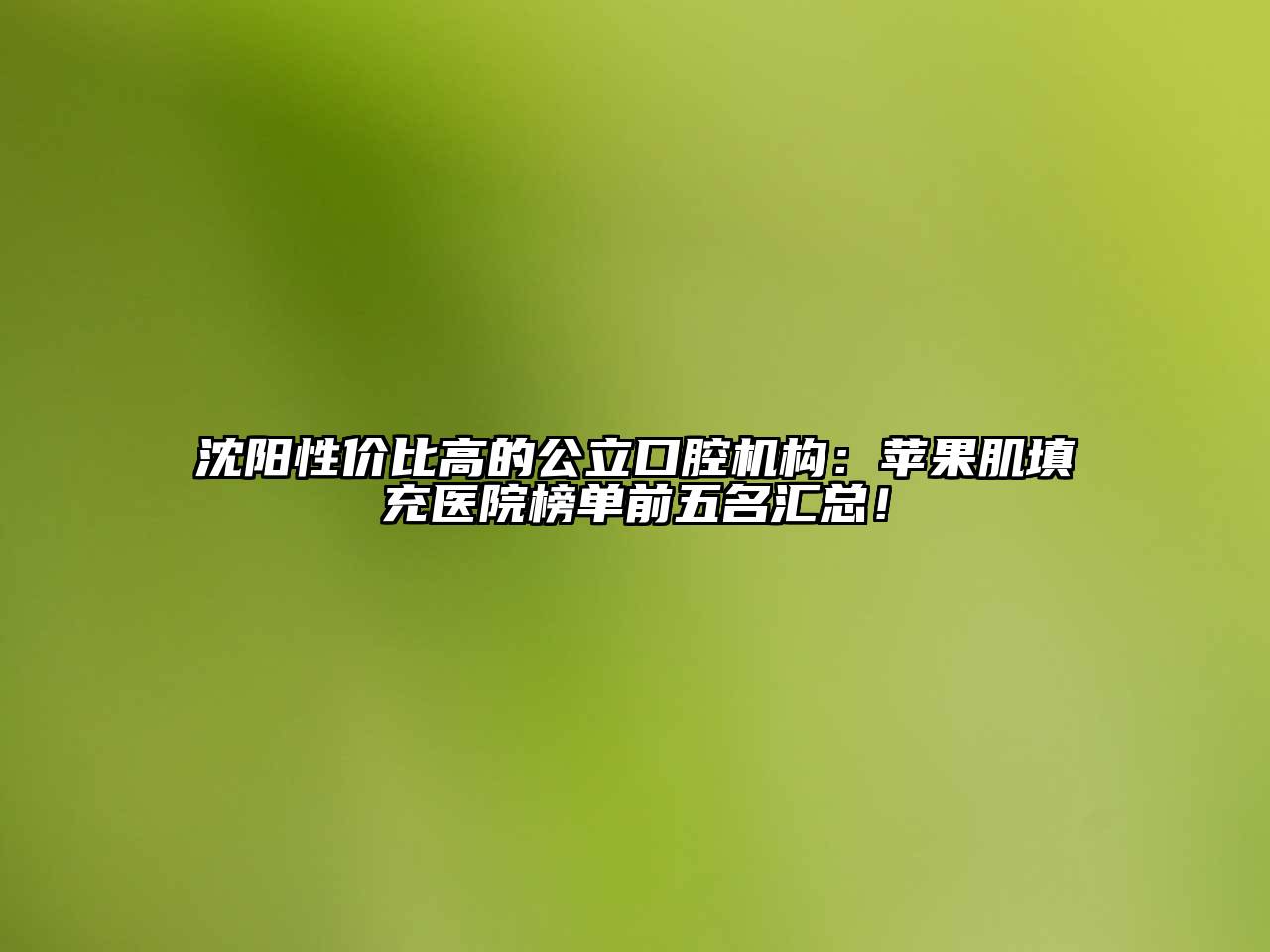 沈阳性价比高的公立口腔机构：苹果肌填充医院榜单前五名汇总！