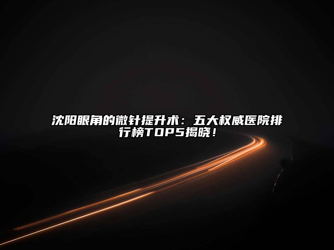 沈阳眼角的微针提升术：五大权威医院排行榜TOP5揭晓！