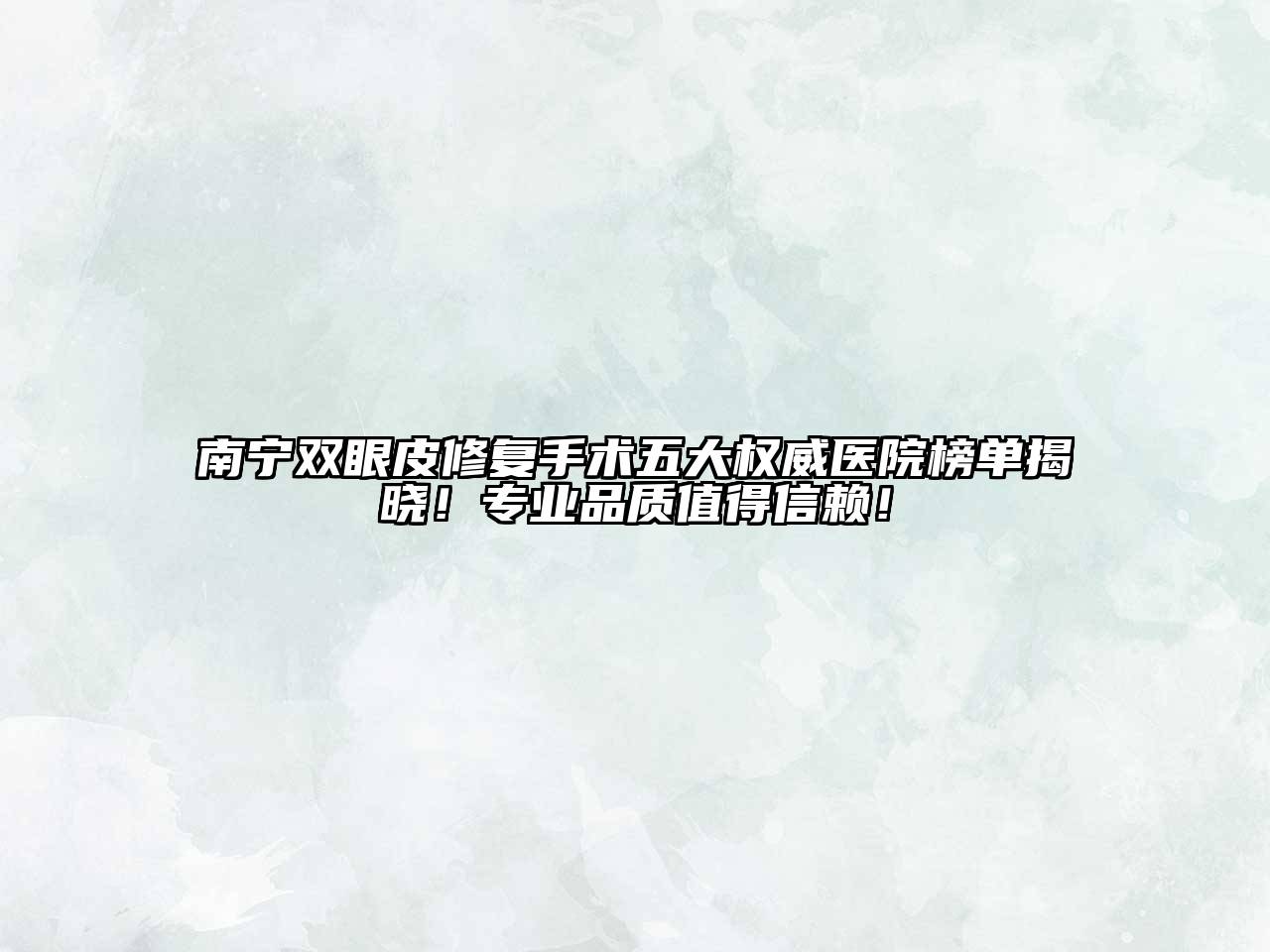 南宁双眼皮修复手术五大权威医院榜单揭晓！专业品质值得信赖！