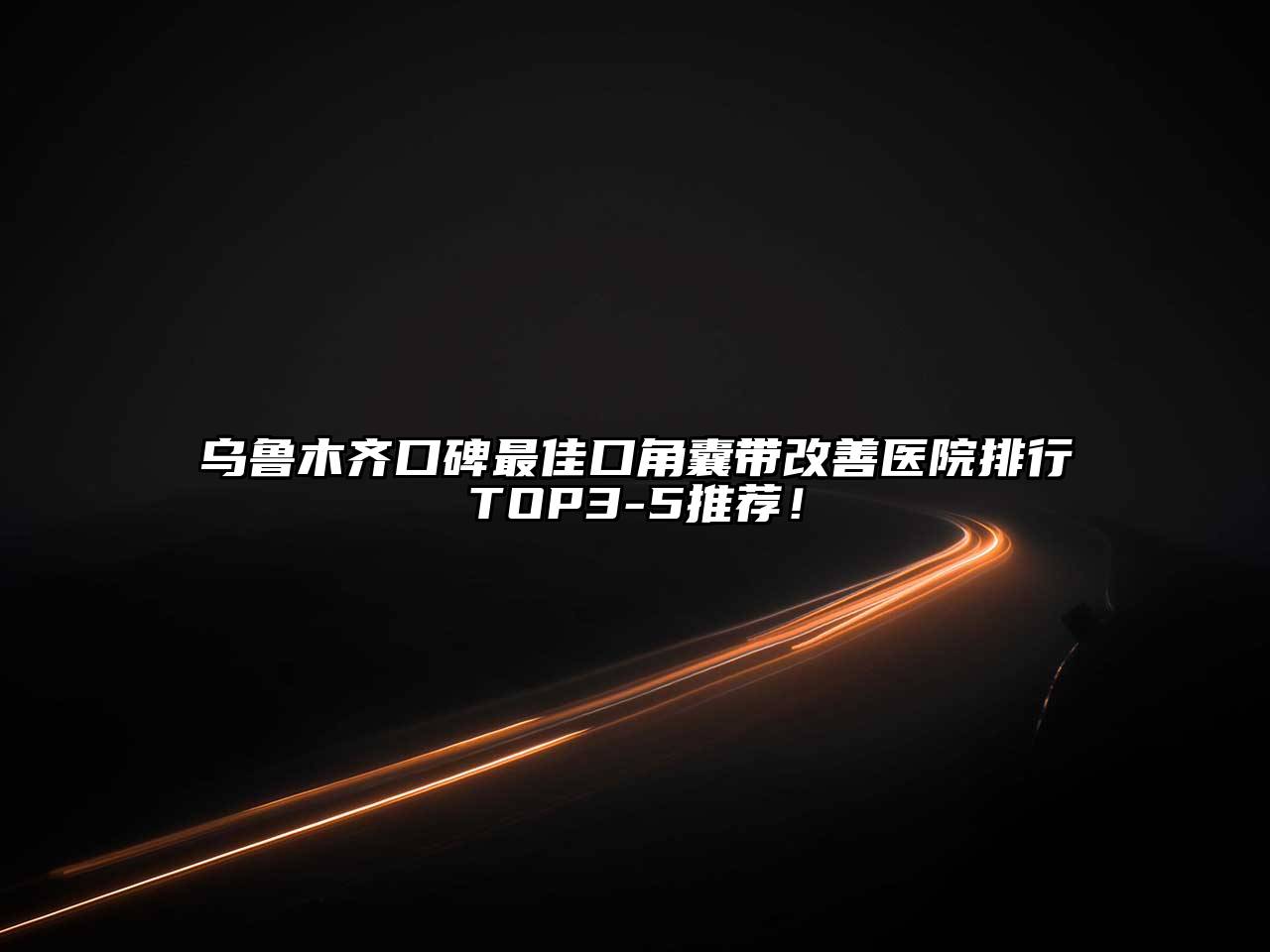 乌鲁木齐口碑最佳口角囊带改善医院排行TOP3-5推荐！