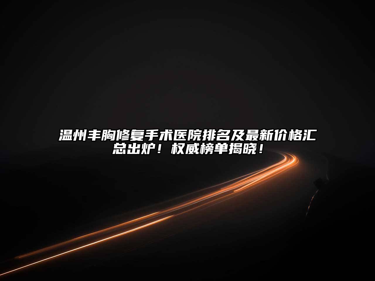温州丰胸修复手术医院排名及最新价格汇总出炉！权威榜单揭晓！