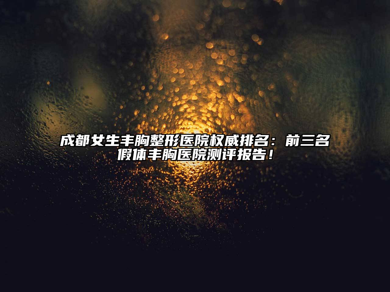 成都女生丰胸整形医院权威排名：前三名假体丰胸医院测评报告！