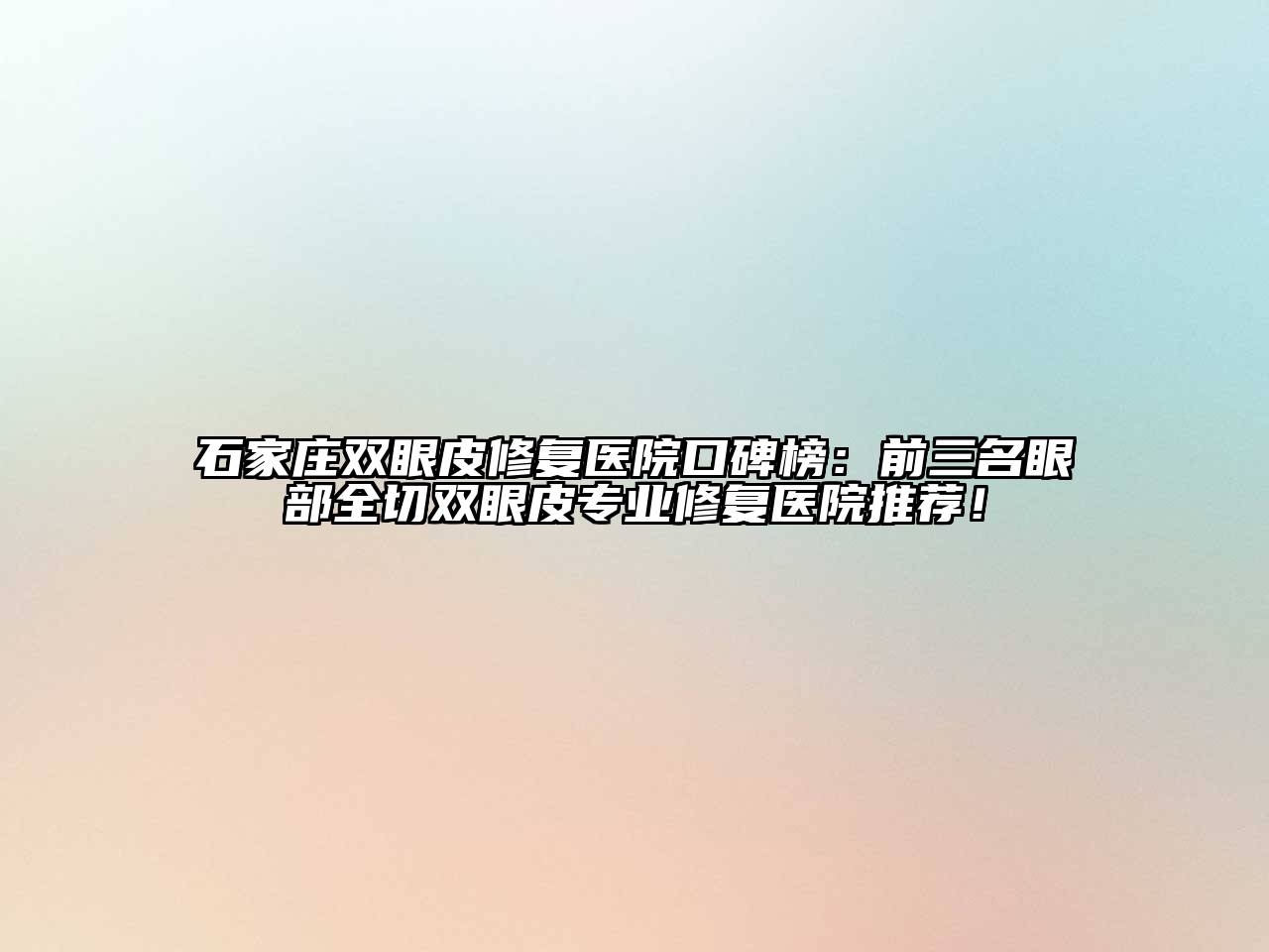 石家庄双眼皮修复医院口碑榜：前三名眼部全切双眼皮专业修复医院推荐！