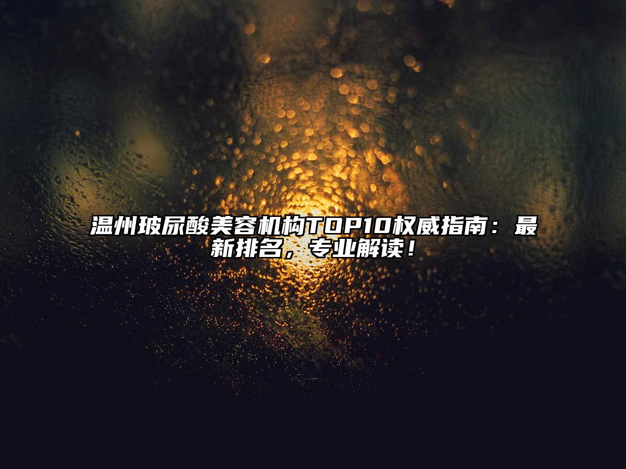 温州玻尿酸美容机构TOP10权威指南：最新排名，专业解读！