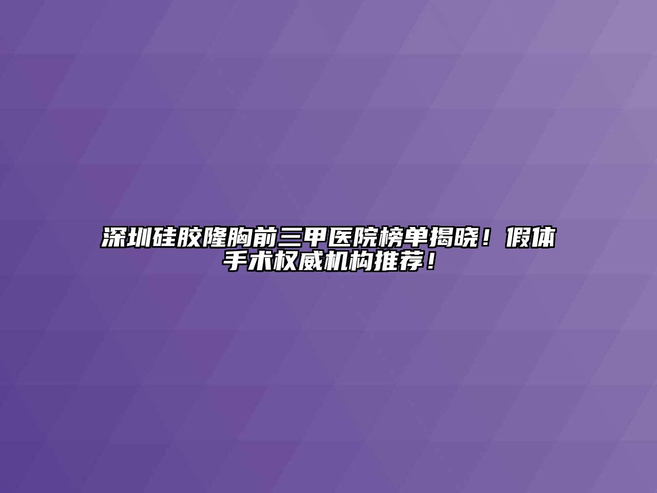 深圳硅胶隆胸前三甲医院榜单揭晓！假体手术权威机构推荐！