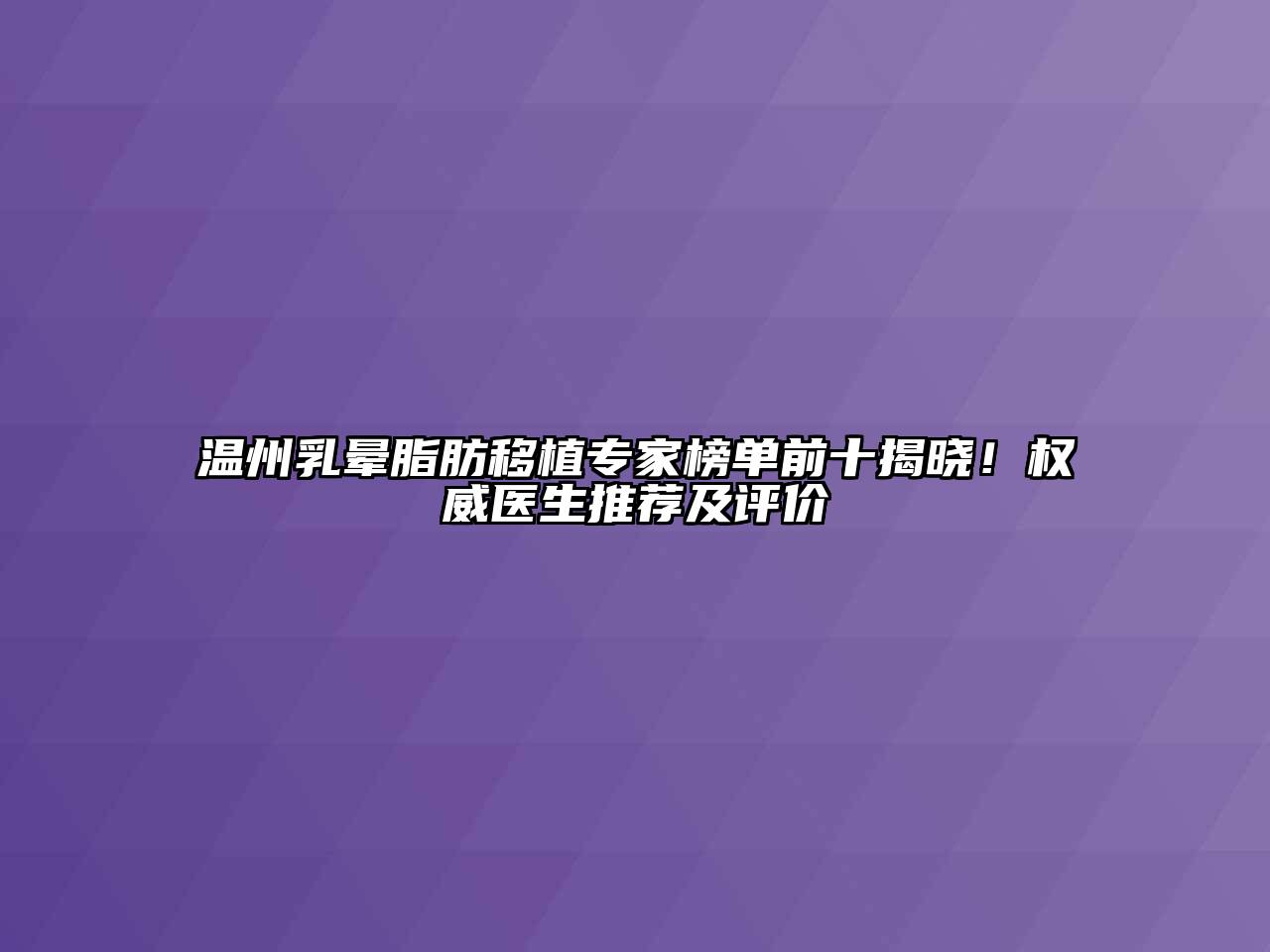 温州乳晕脂肪移植专家榜单前十揭晓！权威医生推荐及评价