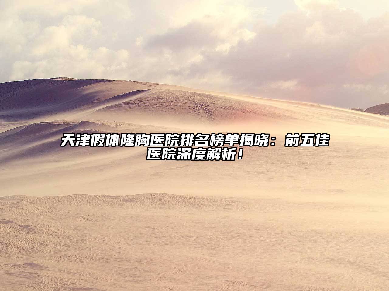 天津假体隆胸医院排名榜单揭晓：前五佳医院深度解析！
