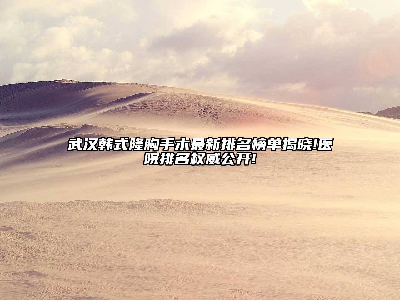 武汉韩式隆胸手术最新排名榜单揭晓!医院排名权威公开!