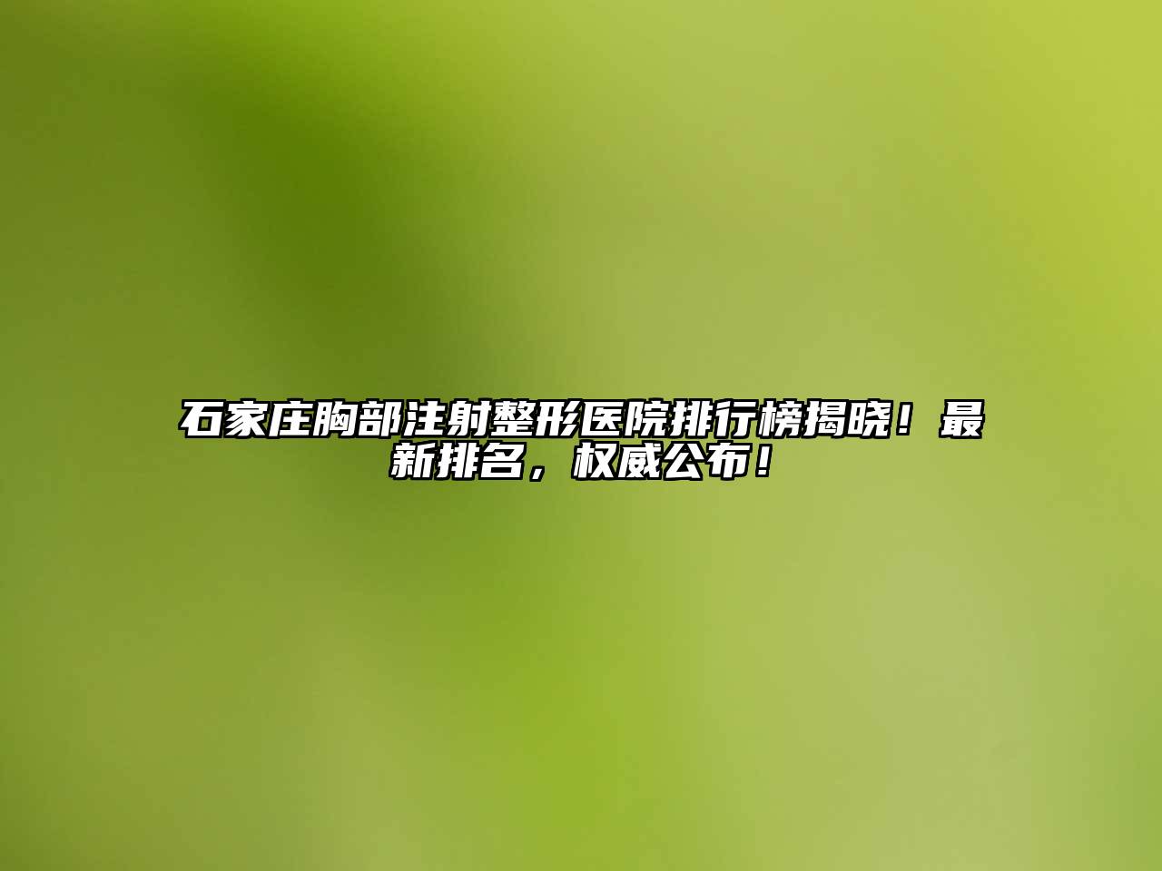 石家庄胸部注射整形医院排行榜揭晓！最新排名，权威公布！