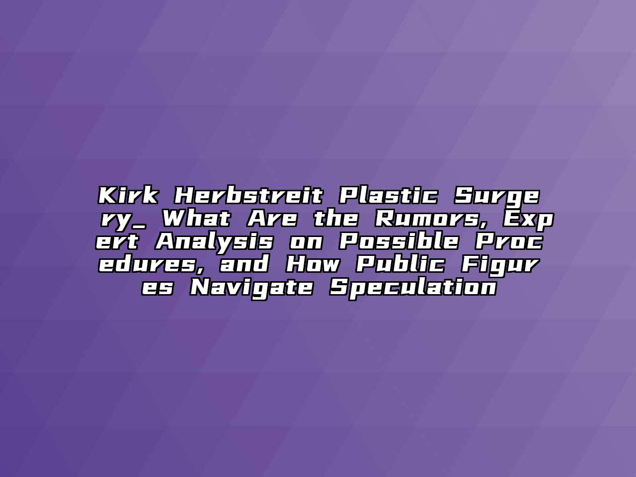 Kirk Herbstreit Plastic Surgery_ What Are the Rumors, Expert Analysis on Possible Procedures, and How Public Figures Navigate Speculation